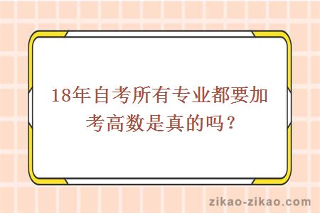 18年自考所有专业都要加考高数是真的吗?_广