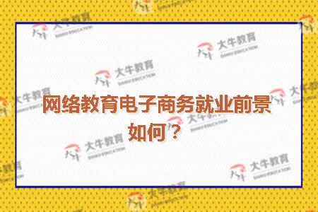 网络教育电子商务就业前景如何?_广东自考网