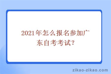 2021年怎么报名参加广东自考考试？