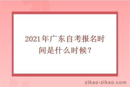 2021年广东自考报名时间在什么时候？