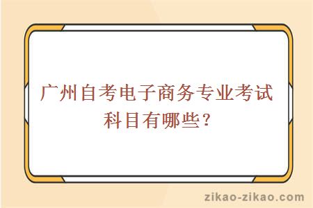 广州自考电子商务专业考试科目有哪些？
