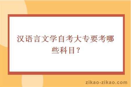 汉语言文学自考大专要考哪些科目？