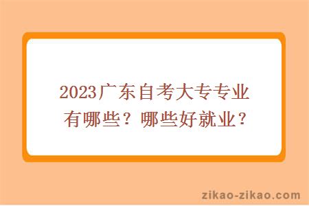 2023广东自考大专专业有哪些？哪些好就业？