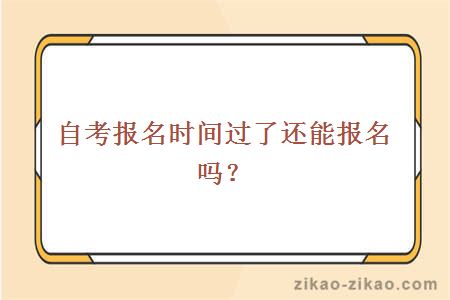 自考报名时间过了还能报名吗?