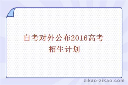 自考对外公布2016高考招生计划
