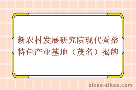 新农村发展研究院现代蚕桑特色产业基地(茂名)揭牌
