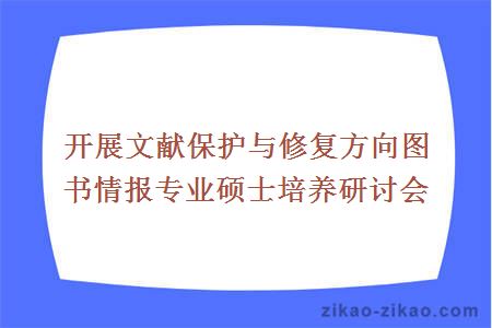 开展文献保护与修复方向图书情报专业硕士培养研讨会