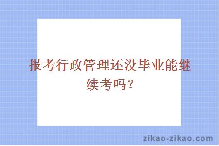 报考行政管理还没毕业能继续考吗?