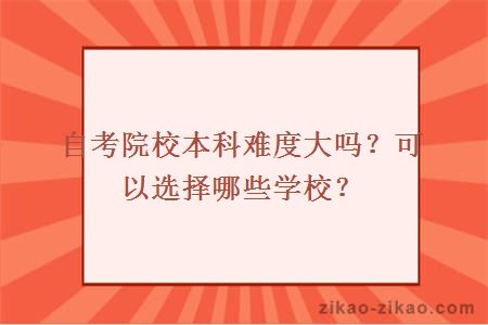 自考院校本科难度大吗?可以选择哪些学校?