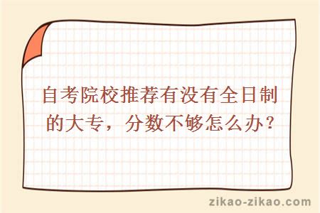 自考院校推荐有没有全日制的大专,分数不够怎么办?