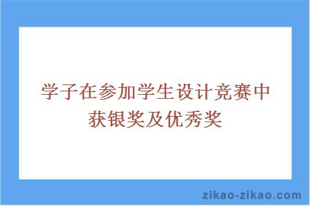 学子在参加学生设计竞赛中获银奖及优秀奖