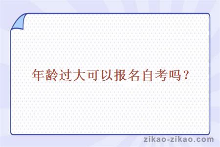 年龄过大可以报名自考吗?