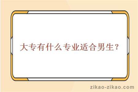 大专有什么专业适合男生？