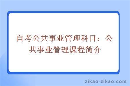 自考公共事业管理科目：公共事业管理课程简介