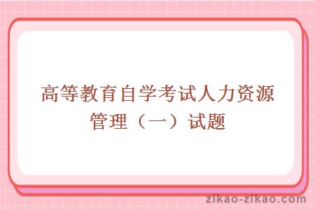 高等教育自学考试人力资源管理(一)试题