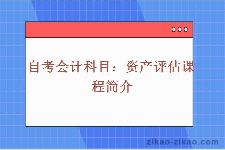 自考会计科目：资产评估课程简介