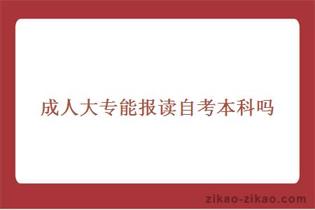 成人大专能报读自考本科吗