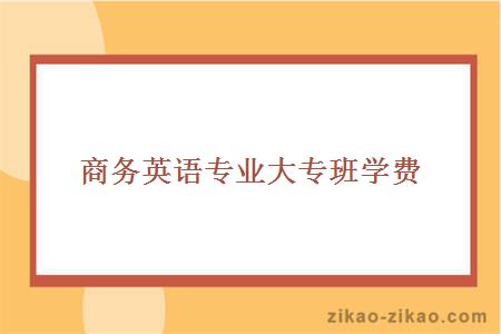 商务英语专业大专班学费