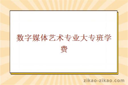 数字媒体艺术专业大专班学费