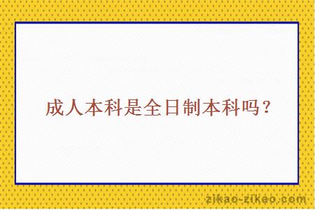 成人本科是全日制本科吗?