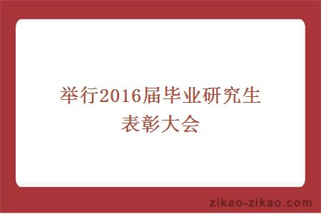 举行2016届毕业研究生表彰大会