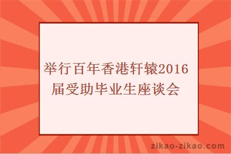 举行百年香港轩辕2016届受助毕业生座谈会