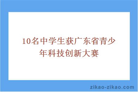10名中学生获广东省青少年科技创新大赛