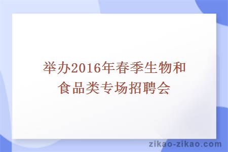举办2016年春季生物和食品类专场招聘会