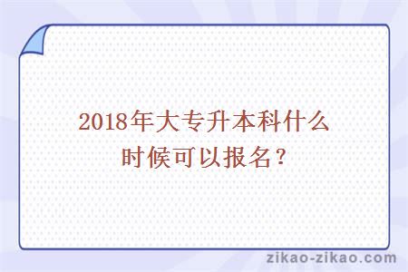 2018年大专升本科什么时候可以报名?