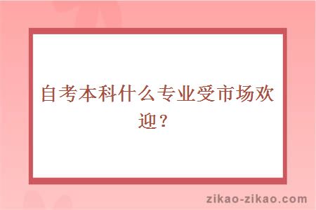 自考本科什么专业受市场欢迎?
