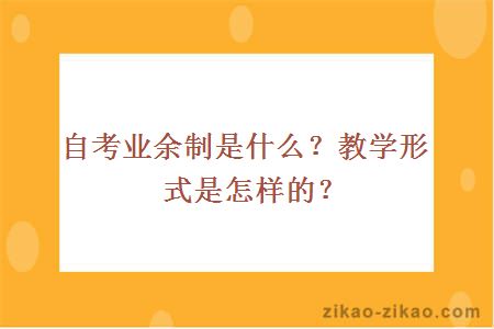 自考业余制是什么?教学形式是怎样的?