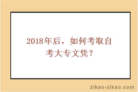 2018年后,如何考取自考大专文凭?