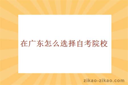 在广东,怎么选择自考院校
