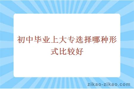 初中毕业上大专选择哪种形式比较好
