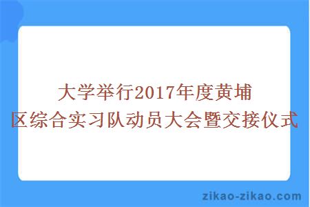 大学举行2017年度黄埔区综合实习队动员大会暨交接仪式