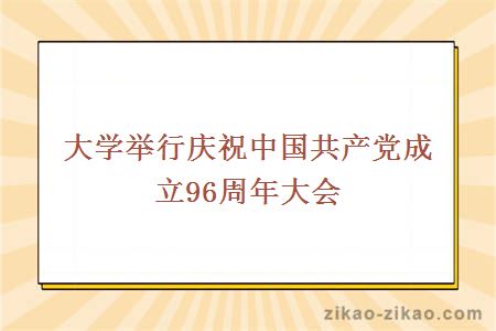 大学举行庆祝中国共产党成立96周年大会