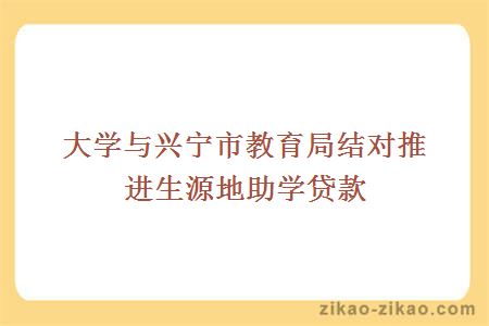 大学与兴宁市教育局结对推进生源地助学贷款