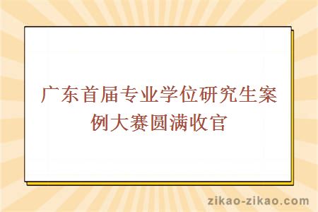广东首届专业学位研究生案例大赛圆满收官