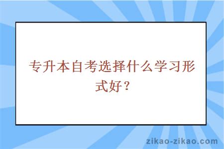 专升本自考选择什么学习形式好?