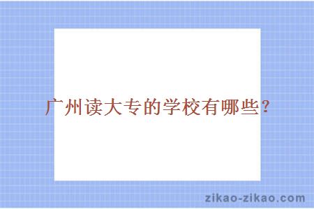 广州读大专的学校有哪些?