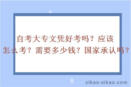 自考大专文凭好考吗?应该怎么考?需要多少钱?国家承认吗?