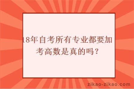 18年自考所有专业都要加考高数是真的吗？