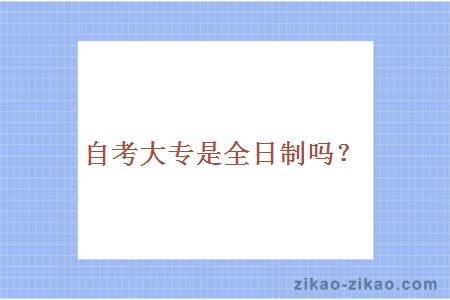 自考大专是全日制吗?