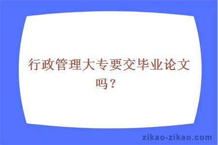 行政管理大专要交毕业论文吗？