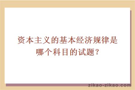 资本主义的基本经济规律是哪个科目的试题?