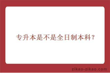 专升本是不是全日制本科?