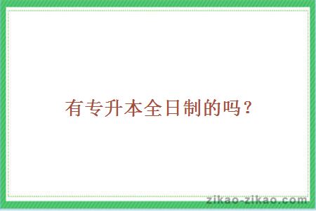 有专升本全日制的吗?