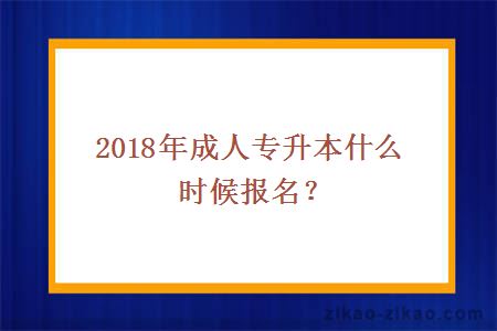 2018年成人专升本什么时候报名?