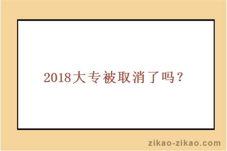 2018大专被取消了吗？