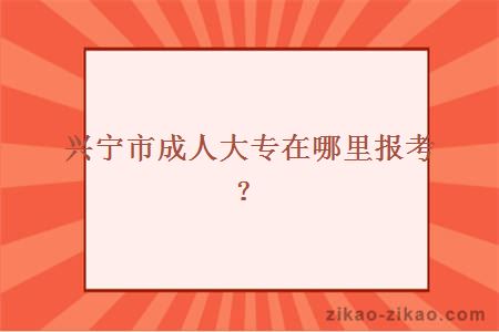 兴宁市成人大专在哪里报考?